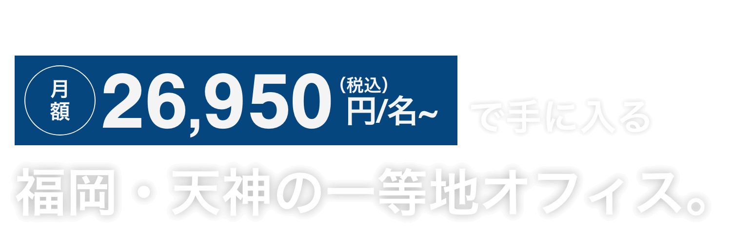 福岡のビジネス最前線。月額26,950円（税込）/名～ で手に入る福岡・天神の一等地オフィス。