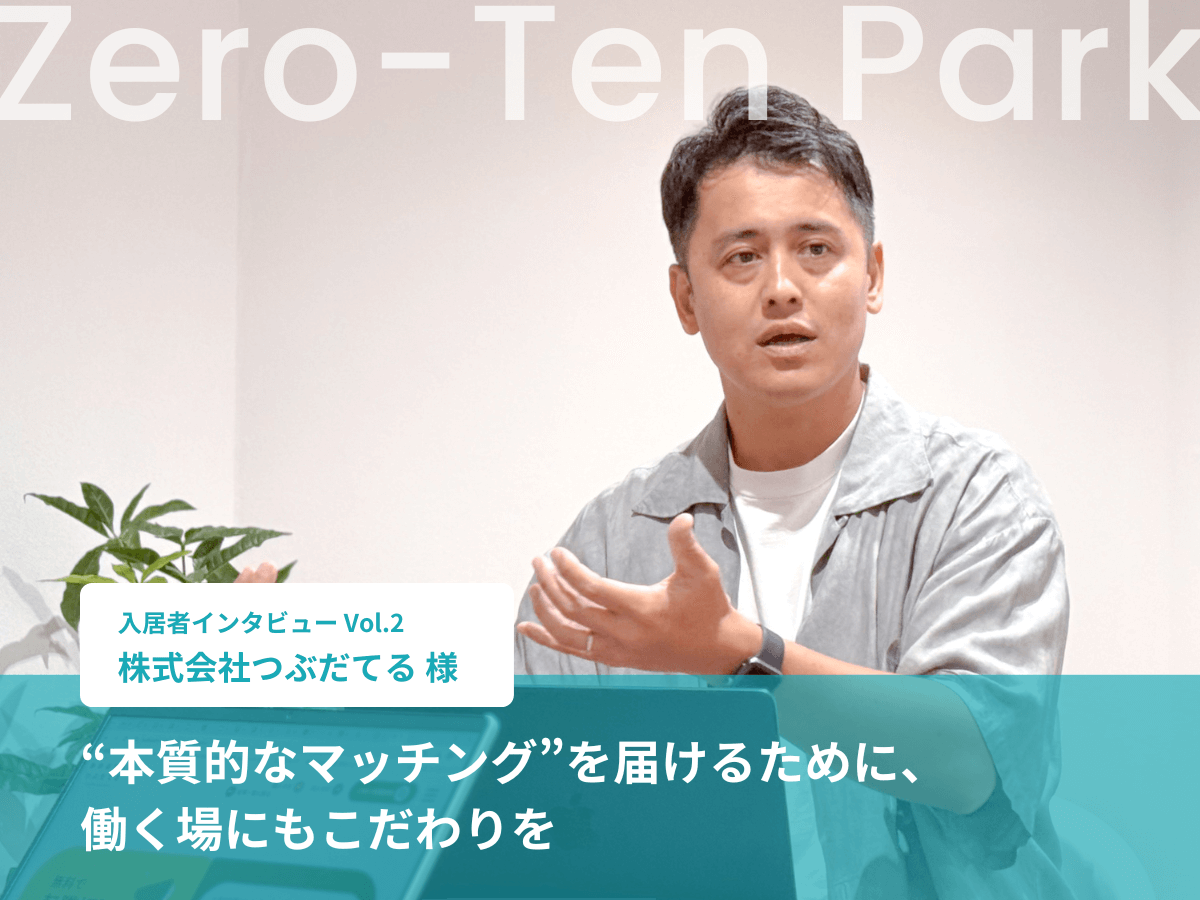 【入居者インタビュー vol.2】　「“本質的なマッチング”を届けるために、働く場にもこだわりを」株式会社つぶだてる様